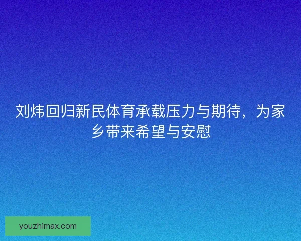 刘炜回归新民体育承载压力与期待，为家乡带来希望与安慰