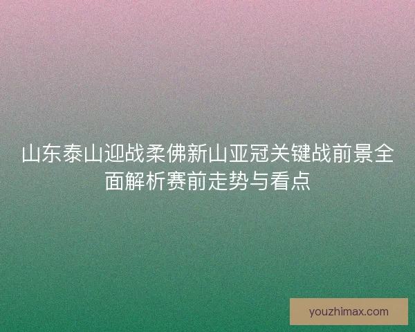 山东泰山迎战柔佛新山亚冠关键战前景全面解析赛前走势与看点
