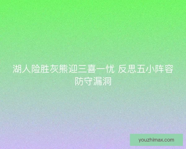 湖人险胜灰熊迎三喜一忧 反思五小阵容防守漏洞
