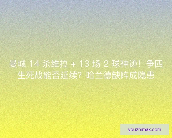 曼城 14 杀维拉 + 13 场 2 球神迹！争四生死战能否延续？哈兰德缺阵成隐患