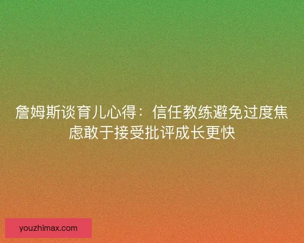 詹姆斯谈育儿心得：信任教练避免过度焦虑敢于接受批评成长更快