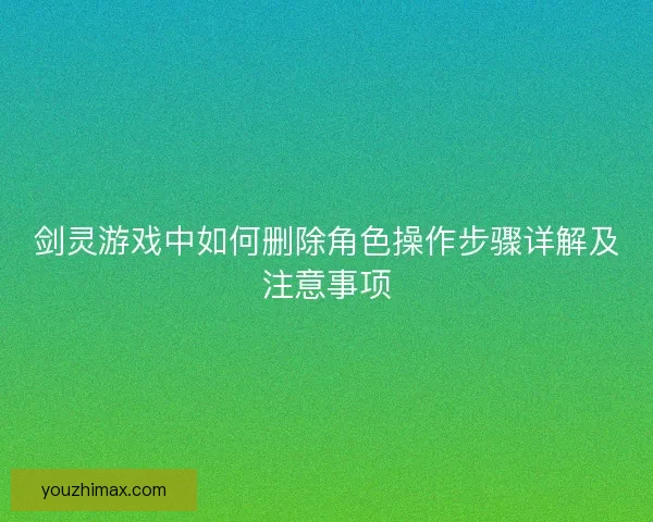剑灵游戏中如何删除角色操作步骤详解及注意事项
