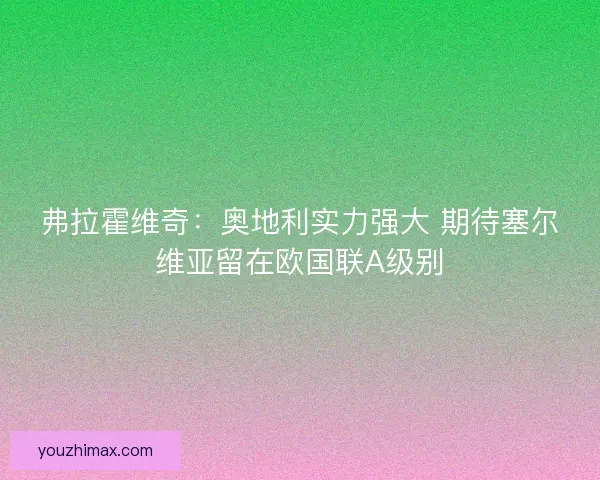 弗拉霍维奇：奥地利实力强大 期待塞尔维亚留在欧国联A级别