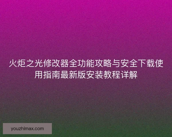 火炬之光修改器全功能攻略与安全下载使用指南最新版安装教程详解