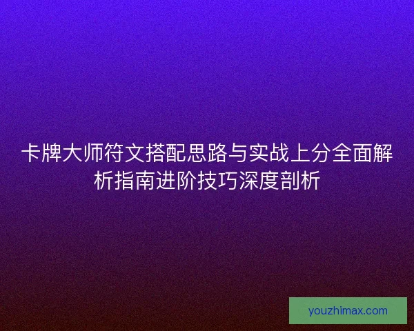 卡牌大师符文搭配思路与实战上分全面解析指南进阶技巧深度剖析