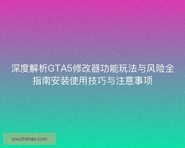 深度解析GTA5修改器功能玩法与风险全指南安装使用技巧与注意事项