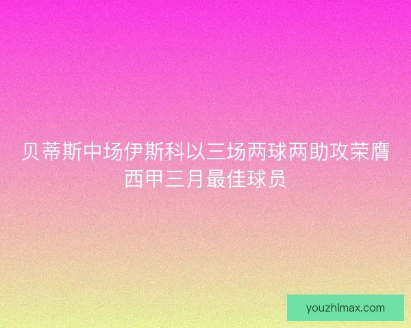 贝蒂斯中场伊斯科以三场两球两助攻荣膺西甲三月最佳球员