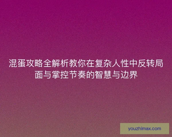 混蛋攻略全解析教你在复杂人性中反转局面与掌控节奏的智慧与边界