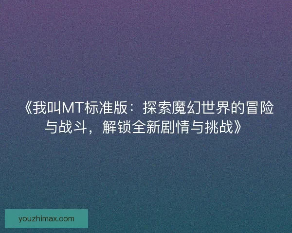《我叫MT标准版：探索魔幻世界的冒险与战斗，解锁全新剧情与挑战》