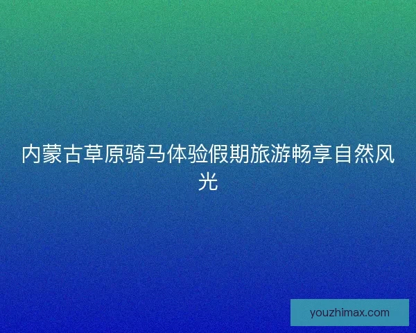 内蒙古草原骑马体验假期旅游畅享自然风光