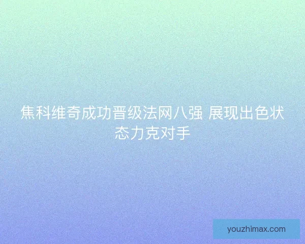 焦科维奇成功晋级法网八强 展现出色状态力克对手