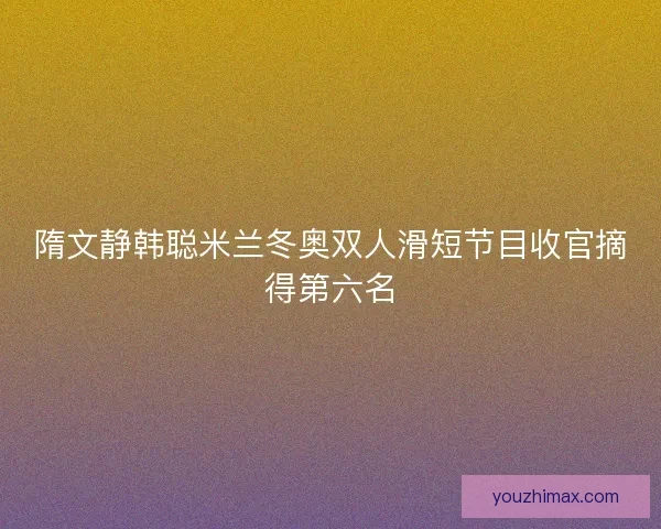 隋文静韩聪米兰冬奥双人滑短节目收官摘得第六名