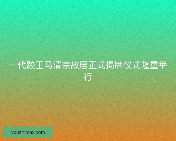 一代跤王马清宗故居正式揭牌仪式隆重举行