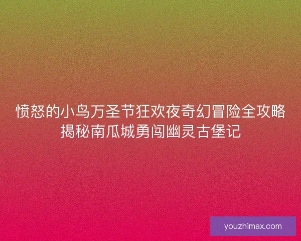 愤怒的小鸟万圣节狂欢夜奇幻冒险全攻略揭秘南瓜城勇闯幽灵古堡记