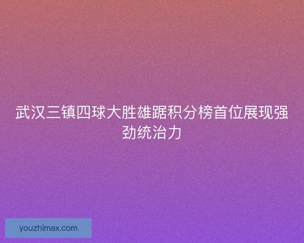 武汉三镇四球大胜雄踞积分榜首位展现强劲统治力