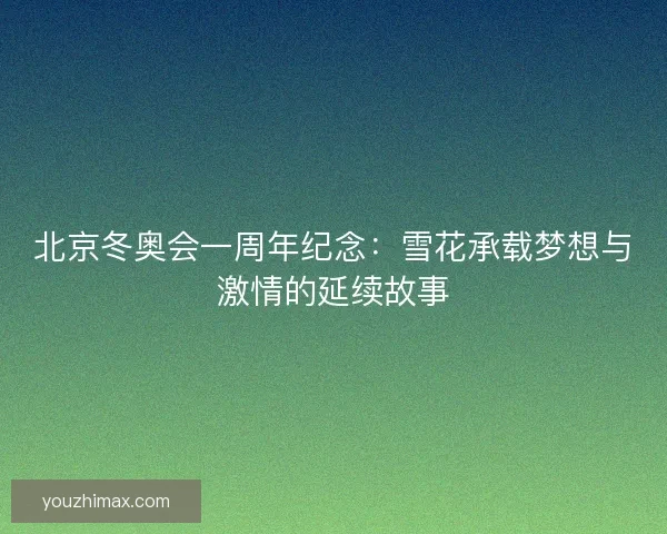 北京冬奥会一周年纪念：雪花承载梦想与激情的延续故事
