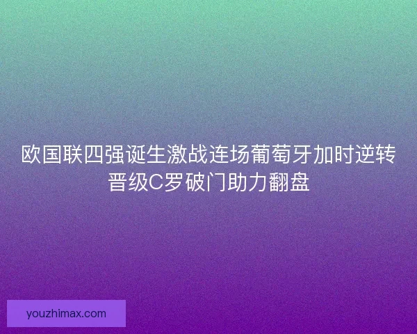 欧国联四强诞生激战连场葡萄牙加时逆转晋级C罗破门助力翻盘